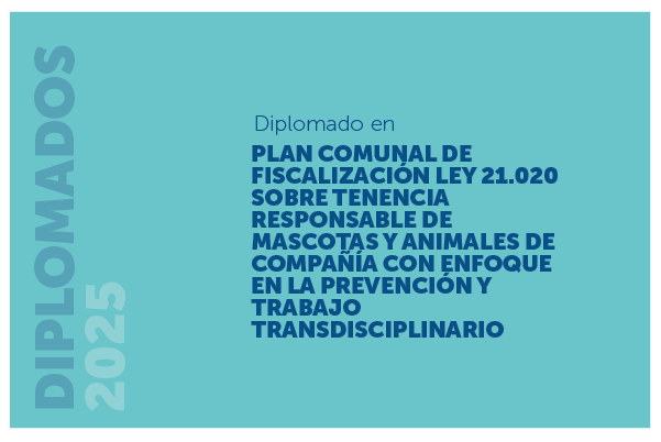 Diplomado en Plan comunal de Fiscalización Ley 21.020 sobre Tenencia Responsable de Mascotas y Animales de Compañía con enfoque en la prevención y trabajo transdisciplinario <span class="highlight">2025</span>